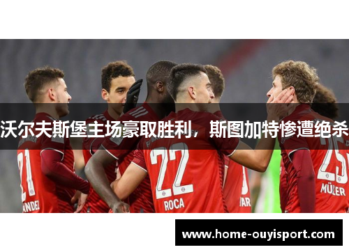 沃尔夫斯堡主场豪取胜利，斯图加特惨遭绝杀