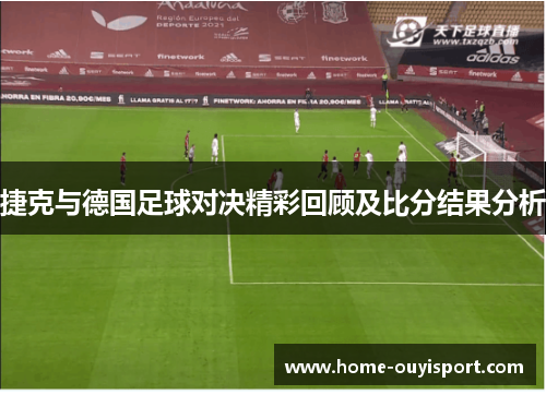 捷克与德国足球对决精彩回顾及比分结果分析