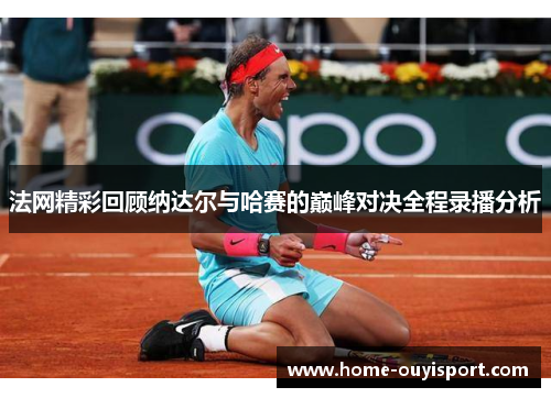 法网精彩回顾纳达尔与哈赛的巅峰对决全程录播分析
