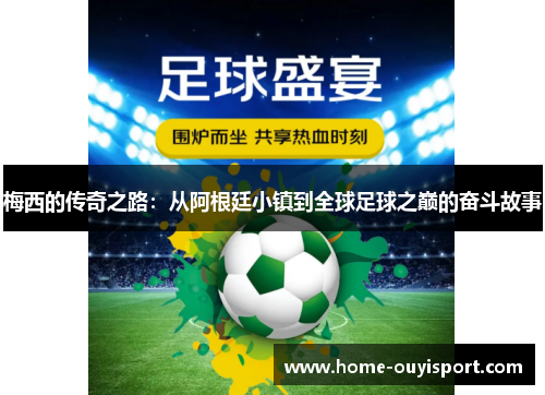 梅西的传奇之路：从阿根廷小镇到全球足球之巅的奋斗故事