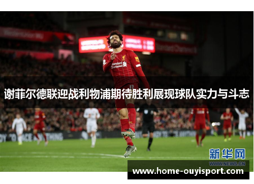 谢菲尔德联迎战利物浦期待胜利展现球队实力与斗志